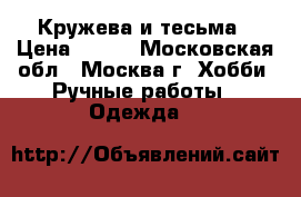 Кружева и тесьма › Цена ­ 200 - Московская обл., Москва г. Хобби. Ручные работы » Одежда   